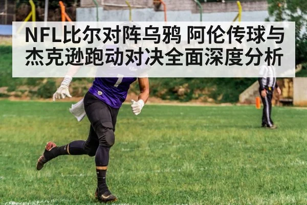 NFL比尔对阵乌鸦 阿伦传球与杰克逊跑动对决全面深度分析