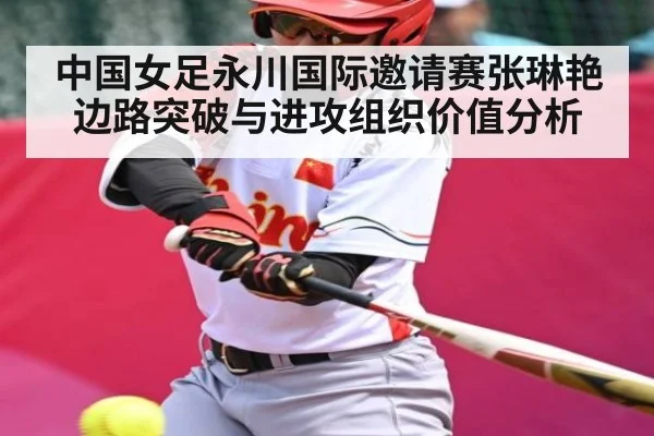 中国女足永川国际邀请赛张琳艳边路突破与进攻组织价值分析