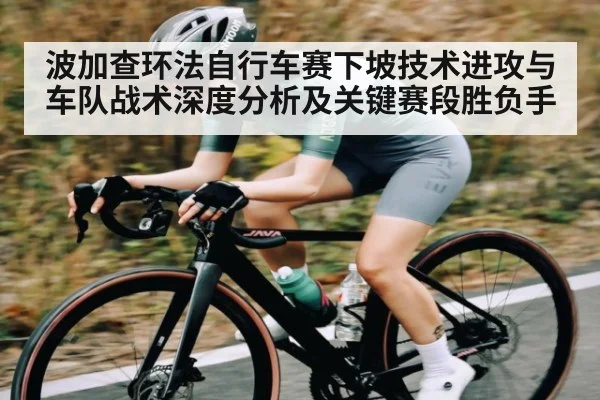 波加查环法自行车赛下坡技术进攻与车队战术深度分析及关键赛段胜负手
