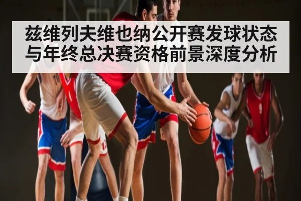 兹维列夫维也纳公开赛发球状态与年终总决赛资格前景深度分析