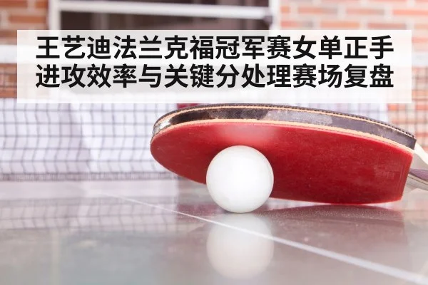 王艺迪法兰克福冠军赛女单正手进攻效率与关键分处理赛场复盘